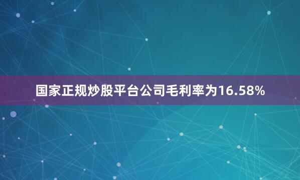 国家正规炒股平台公司毛利率为16.58%