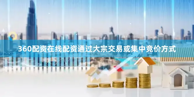 360配资在线配资通过大宗交易或集中竞价方式