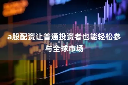 a股配资让普通投资者也能轻松参与全球市场