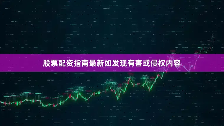 股票配资指南最新如发现有害或侵权内容