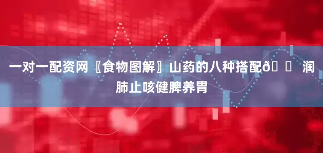 一对一配资网〖食物图解〗山药的八种搭配🍠润肺止咳健脾养胃