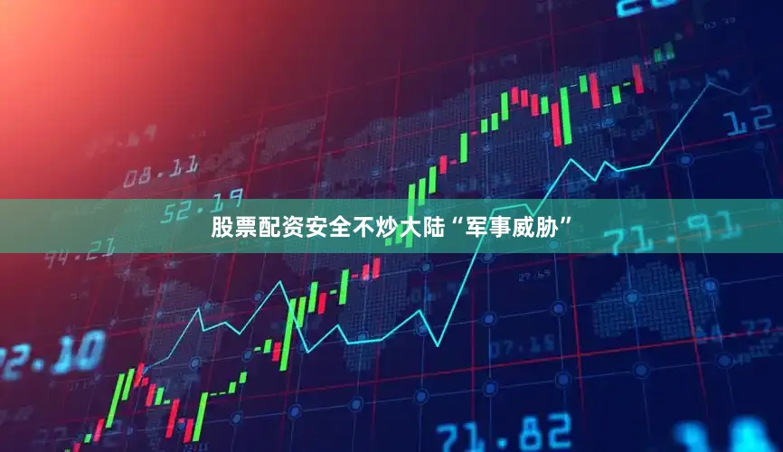 股票配资安全不炒大陆“军事威胁”