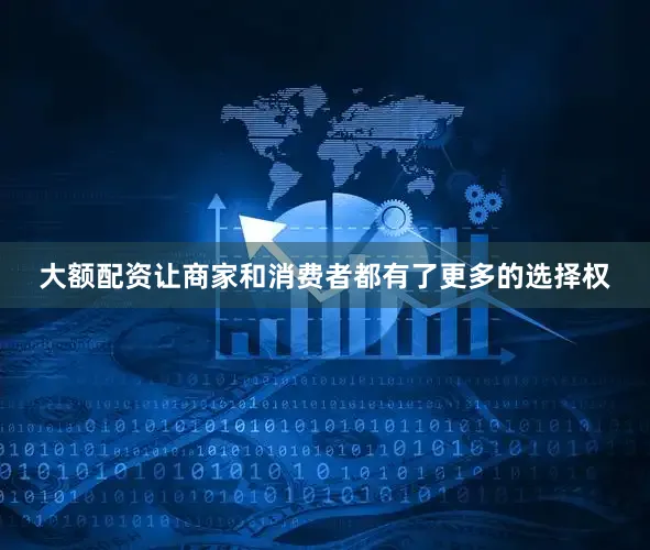 大额配资让商家和消费者都有了更多的选择权