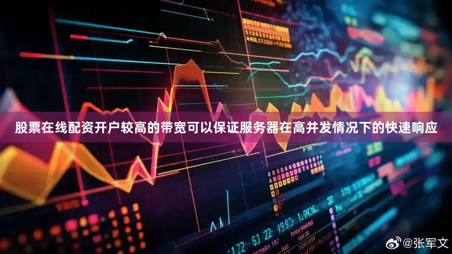 股票在线配资开户较高的带宽可以保证服务器在高并发情况下的快速响应