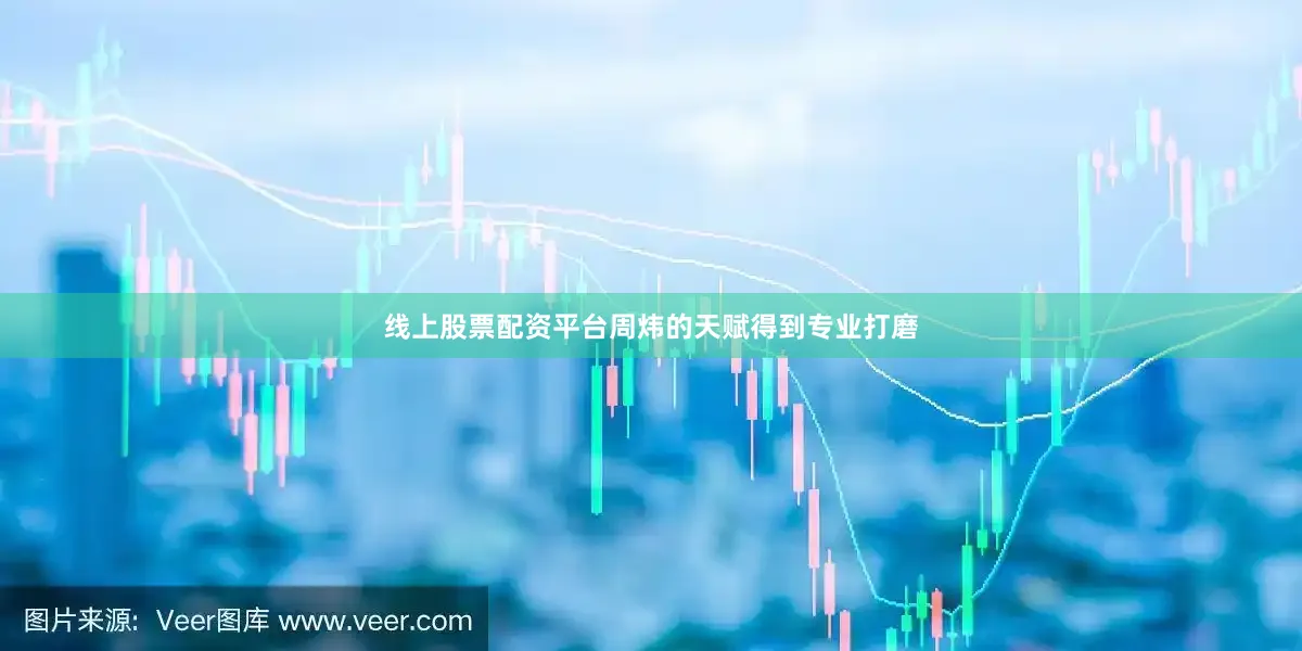 线上股票配资平台周炜的天赋得到专业打磨