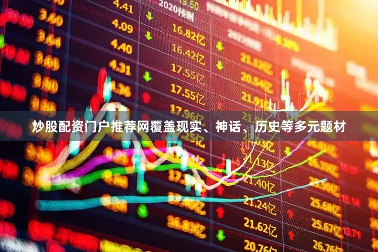 炒股配资门户推荐网覆盖现实、神话、历史等多元题材