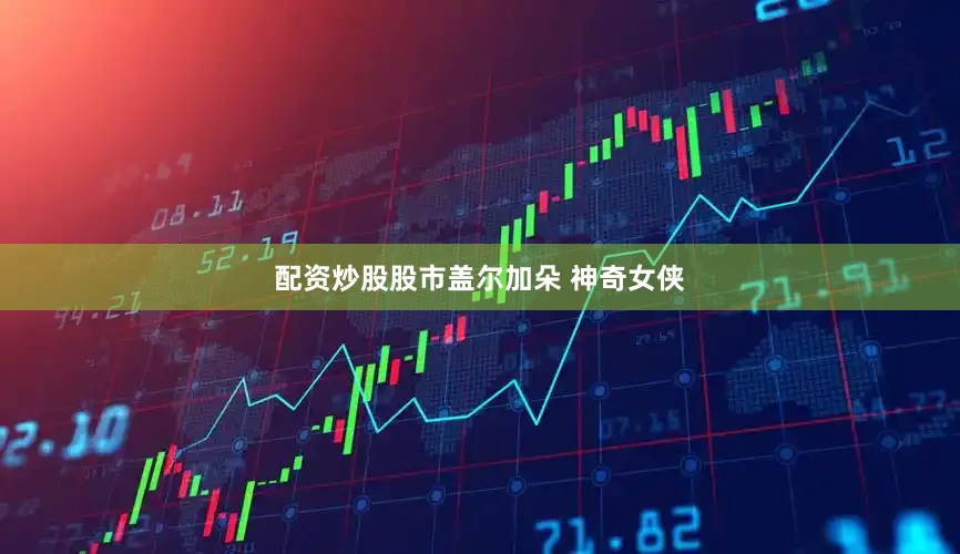 配资炒股股市盖尔加朵 神奇女侠
