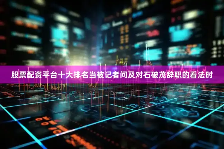 股票配资平台十大排名当被记者问及对石破茂辞职的看法时