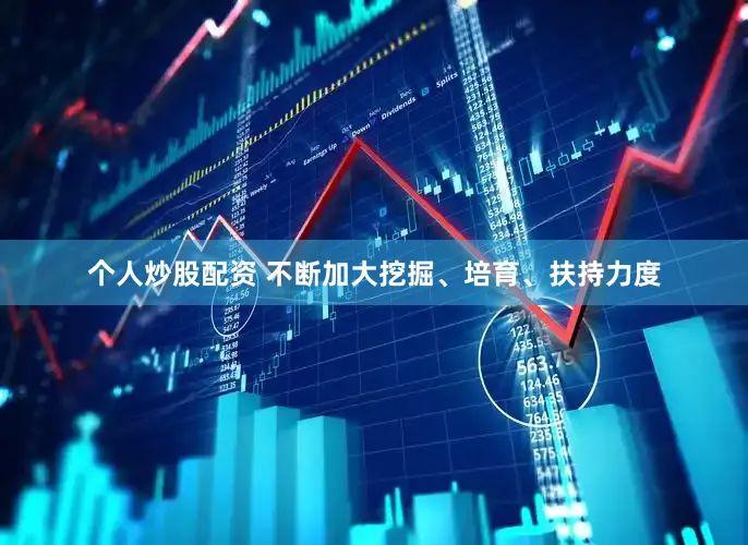 个人炒股配资 不断加大挖掘、培育、扶持力度