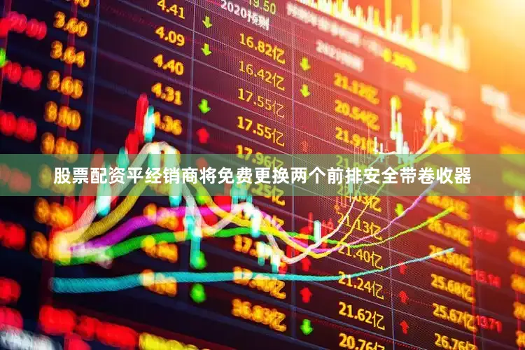 股票配资平经销商将免费更换两个前排安全带卷收器