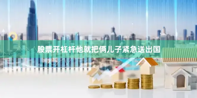 股票开杠杆他就把俩儿子紧急送出国