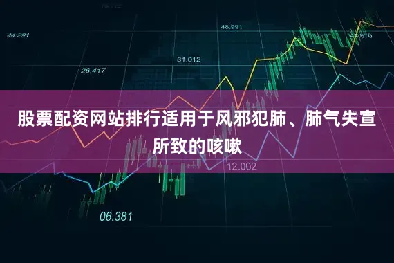 股票配资网站排行适用于风邪犯肺、肺气失宣所致的咳嗽