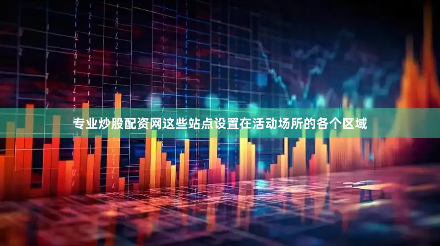 专业炒股配资网这些站点设置在活动场所的各个区域